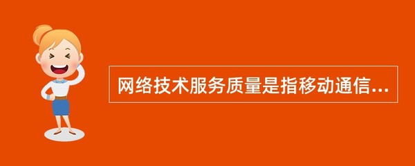网络技术服务质量是指移动通信企业对客户在使用移动通信产品时提供的。()